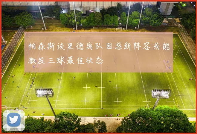 帕森斯谈里德离队困惑新阵容或能激发三球最佳状态